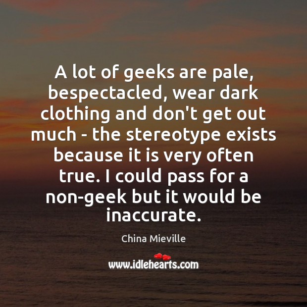 A lot of geeks are pale, bespectacled, wear dark clothing and don’t China Mieville Picture Quote