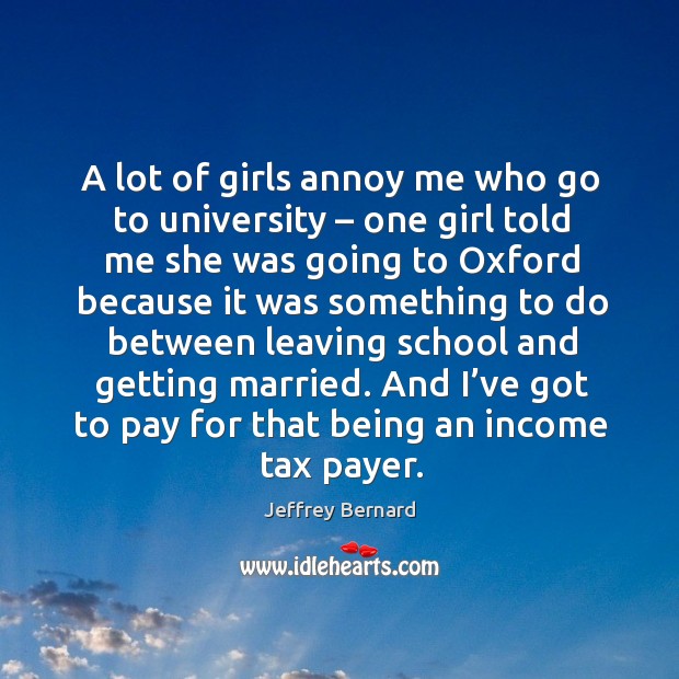 A lot of girls annoy me who go to university – one girl told me she was going to oxford Jeffrey Bernard Picture Quote