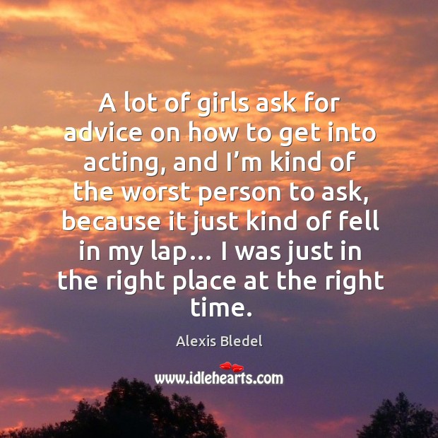 A lot of girls ask for advice on how to get into acting, and I’m kind of the worst person Alexis Bledel Picture Quote