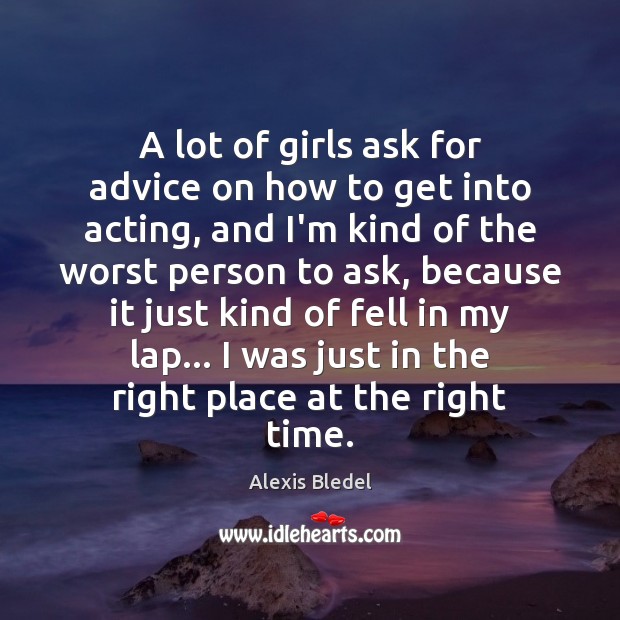 A lot of girls ask for advice on how to get into Alexis Bledel Picture Quote