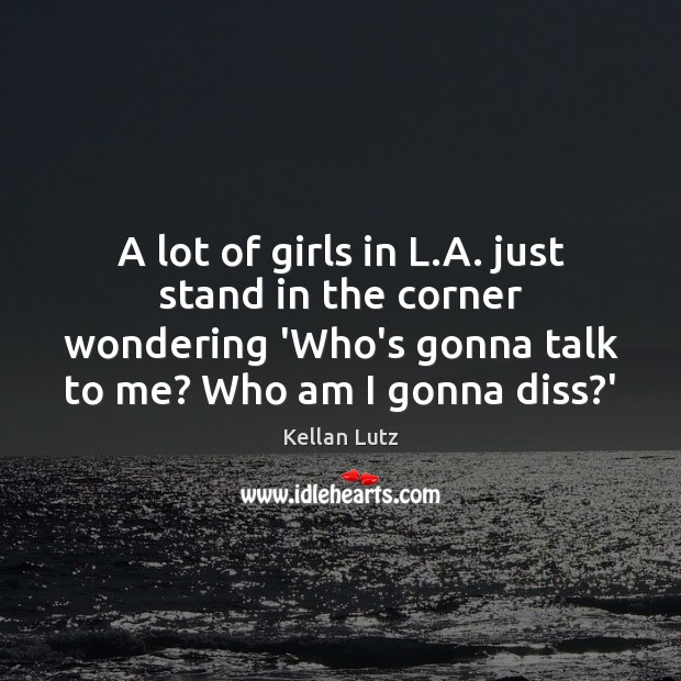 A lot of girls in L.A. just stand in the corner Kellan Lutz Picture Quote