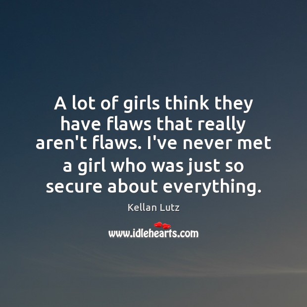 A lot of girls think they have flaws that really aren’t flaws. Kellan Lutz Picture Quote