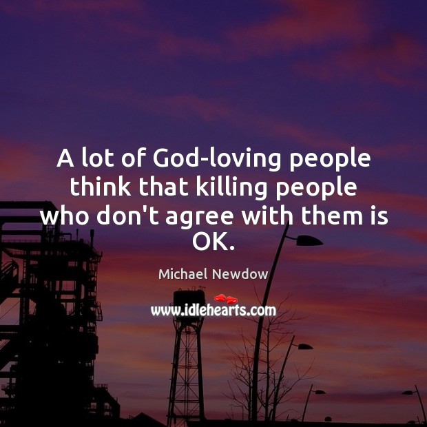 A lot of God-loving people think that killing people who don’t agree with them is OK. Image