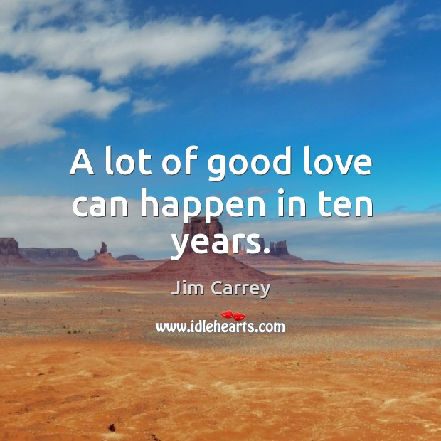 A lot of good love can happen in ten years. Jim Carrey Picture Quote