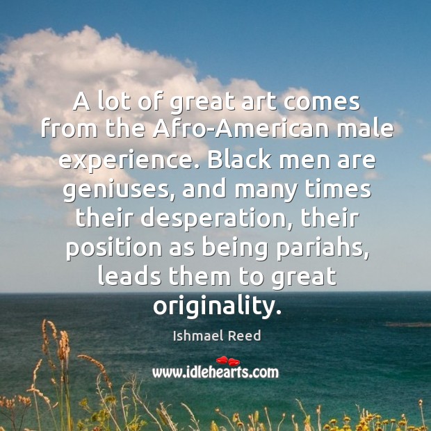 A lot of great art comes from the Afro-American male experience. Black Ishmael Reed Picture Quote