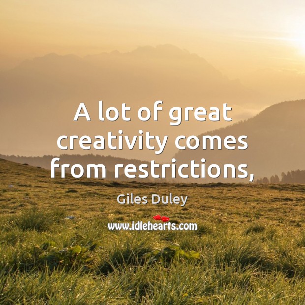 A lot of great creativity comes from restrictions, Giles Duley Picture Quote