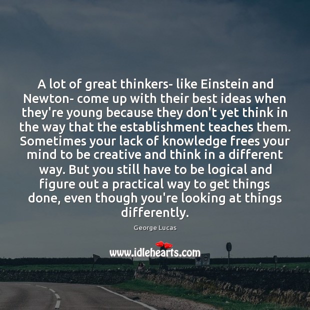 A lot of great thinkers- like Einstein and Newton- come up with George Lucas Picture Quote