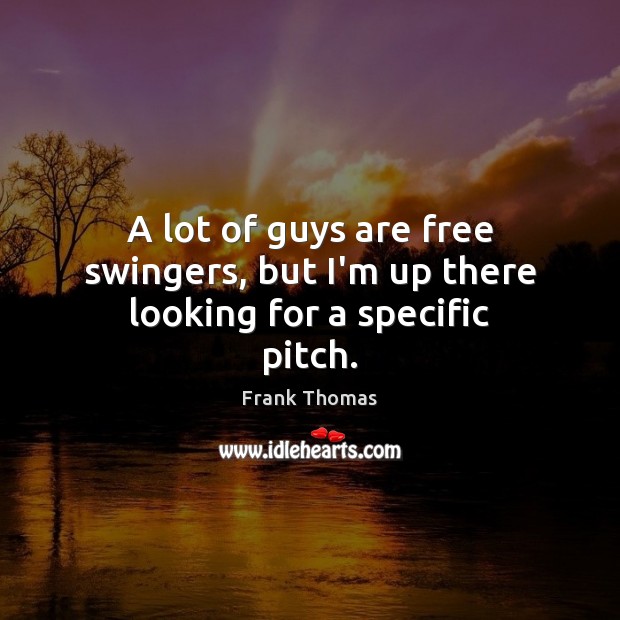 A lot of guys are free swingers, but I’m up there looking for a specific pitch. Frank Thomas Picture Quote