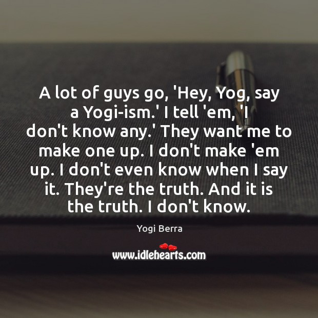 A lot of guys go, ‘Hey, Yog, say a Yogi-ism.’ I Yogi Berra Picture Quote
