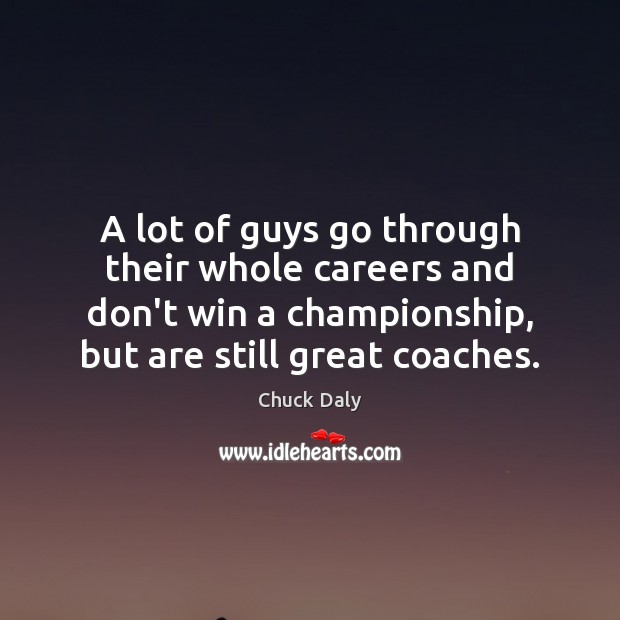 A lot of guys go through their whole careers and don’t win Chuck Daly Picture Quote