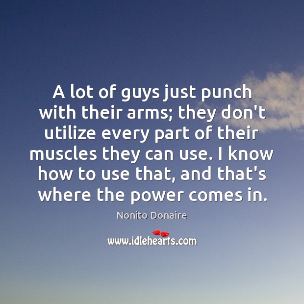 A lot of guys just punch with their arms; they don’t utilize Image