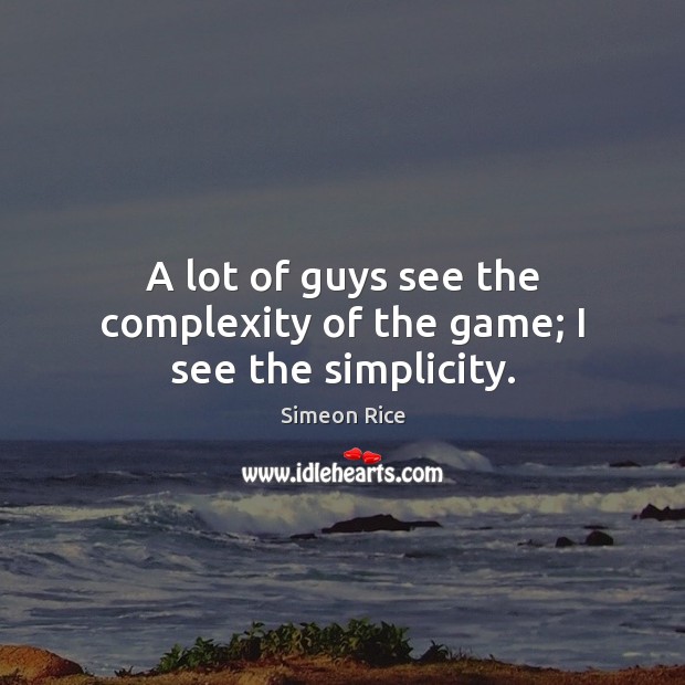 A lot of guys see the complexity of the game; I see the simplicity. Simeon Rice Picture Quote