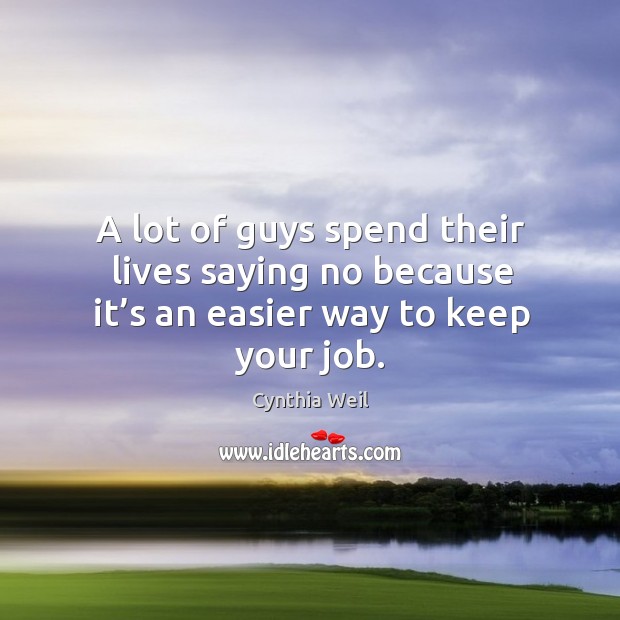 A lot of guys spend their lives saying no because it’s an easier way to keep your job. Cynthia Weil Picture Quote