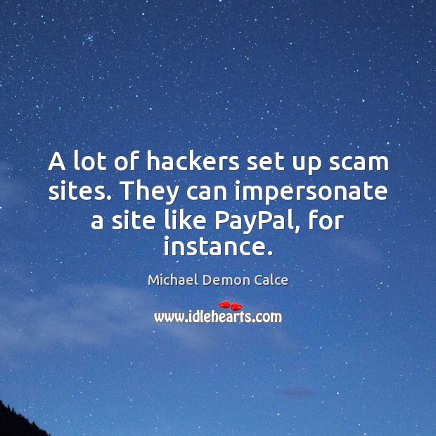 A lot of hackers set up scam sites. They can impersonate a site like PayPal, for instance. Michael Demon Calce Picture Quote