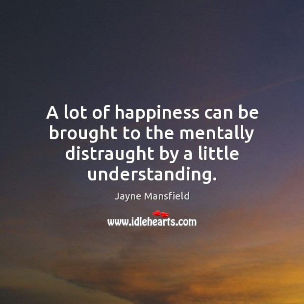 A lot of happiness can be brought to the mentally distraught by a little understanding. Image