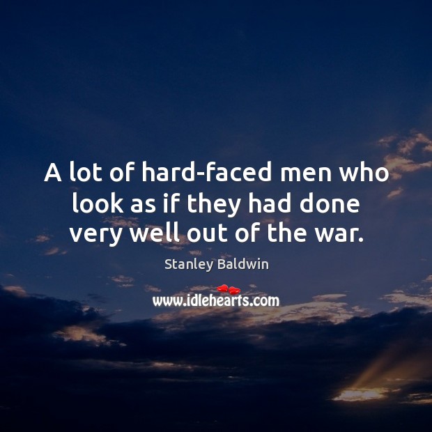 A lot of hard-faced men who look as if they had done very well out of the war. Stanley Baldwin Picture Quote