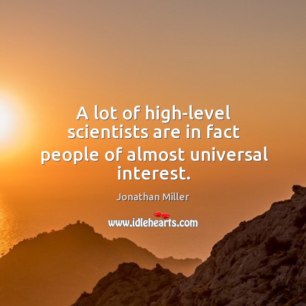A lot of high-level scientists are in fact people of almost universal interest. Jonathan Miller Picture Quote