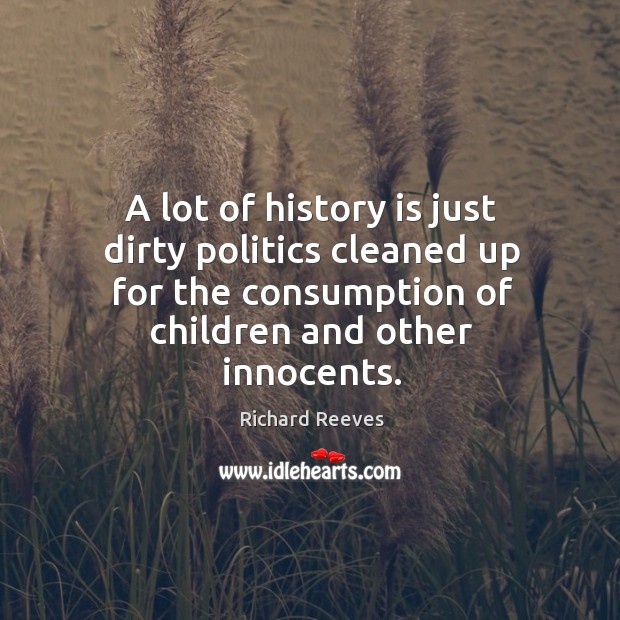 A lot of history is just dirty politics cleaned up for the consumption of children and other innocents. History Quotes Image