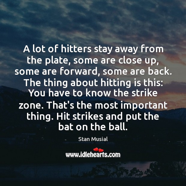 A lot of hitters stay away from the plate, some are close Stan Musial Picture Quote