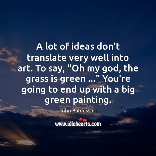 A lot of ideas don’t translate very well into art. To say, “ John Baldessari Picture Quote