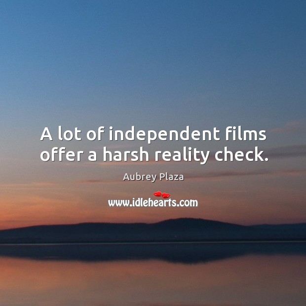 A lot of independent films offer a harsh reality check. Aubrey Plaza Picture Quote