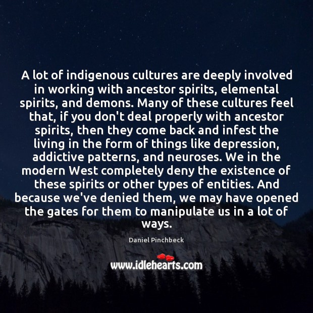 A lot of indigenous cultures are deeply involved in working with ancestor Daniel Pinchbeck Picture Quote