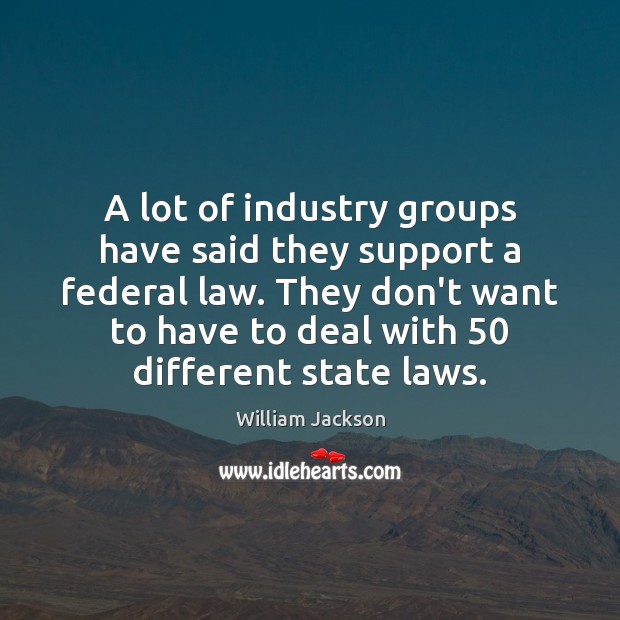 A lot of industry groups have said they support a federal law. William Jackson Picture Quote