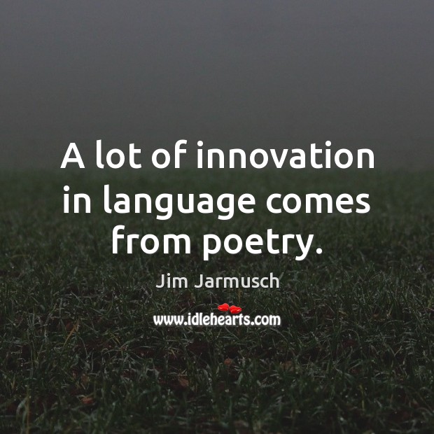 A lot of innovation in language comes from poetry. Jim Jarmusch Picture Quote