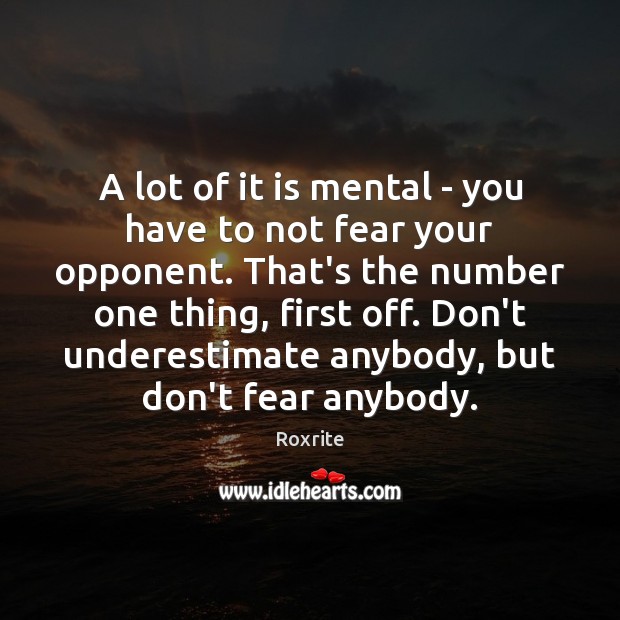 A lot of it is mental – you have to not fear Roxrite Picture Quote