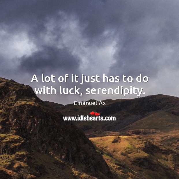 A lot of it just has to do with luck, serendipity. Image