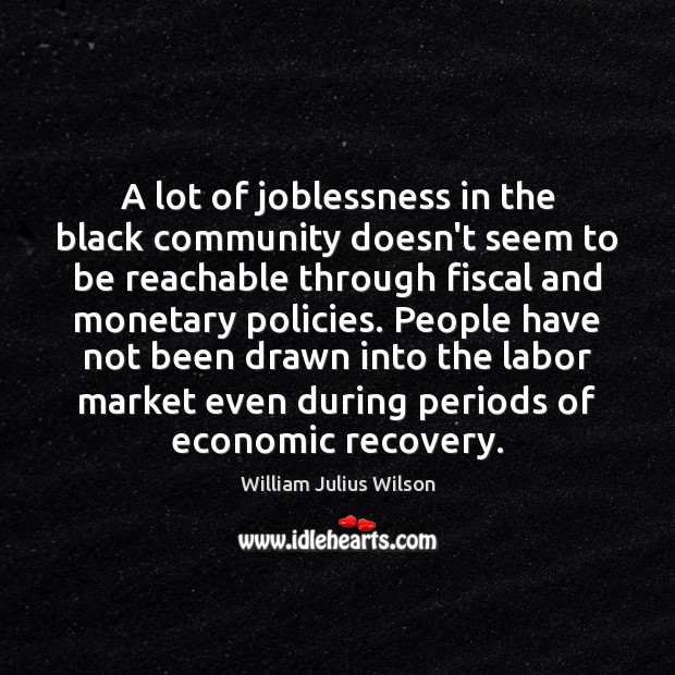 A lot of joblessness in the black community doesn’t seem to be William Julius Wilson Picture Quote