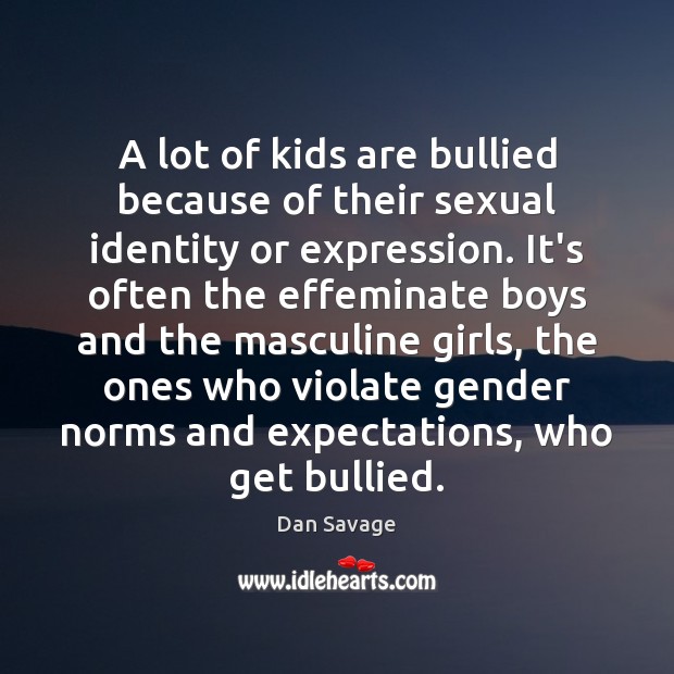 A lot of kids are bullied because of their sexual identity or Dan Savage Picture Quote