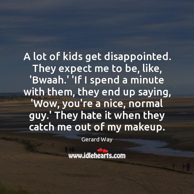 A lot of kids get disappointed. They expect me to be, like, Gerard Way Picture Quote