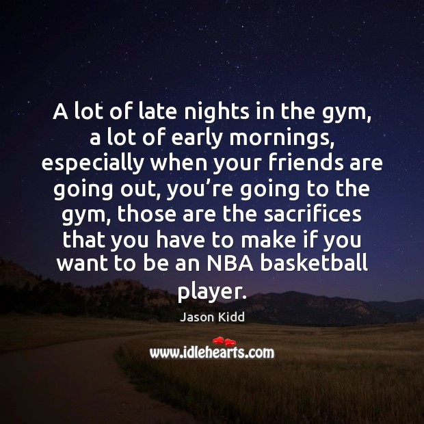 A lot of late nights in the gym, a lot of early mornings, especially when your friends Jason Kidd Picture Quote