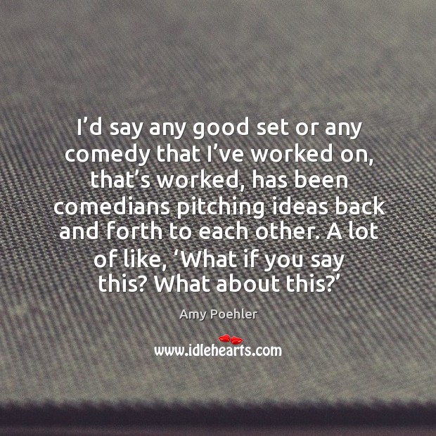 A lot of like, ‘what if you say this? what about this?’ Amy Poehler Picture Quote