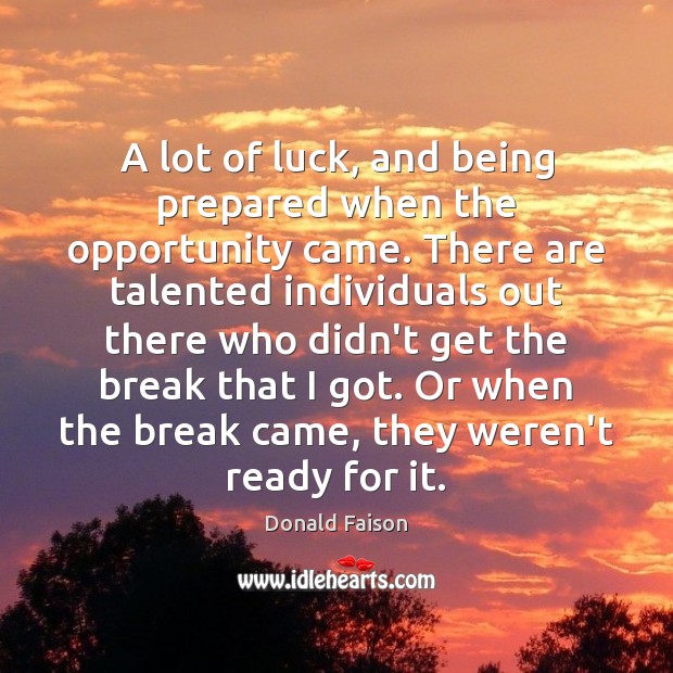 A lot of luck, and being prepared when the opportunity came. There Image
