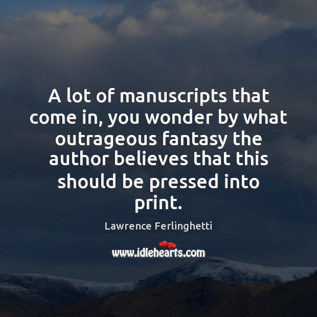 A lot of manuscripts that come in, you wonder by what outrageous Lawrence Ferlinghetti Picture Quote