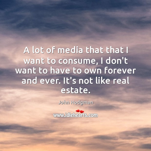 A lot of media that that I want to consume, I don’t Real Estate Quotes Image