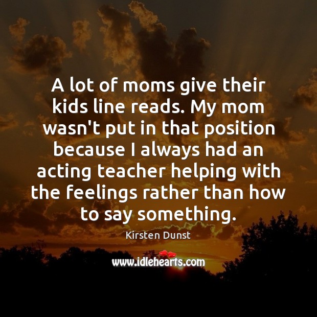 A lot of moms give their kids line reads. My mom wasn’t Kirsten Dunst Picture Quote