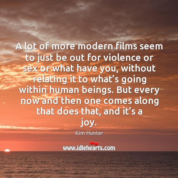 A lot of more modern films seem to just be out for violence or sex or what have you Kim Hunter Picture Quote