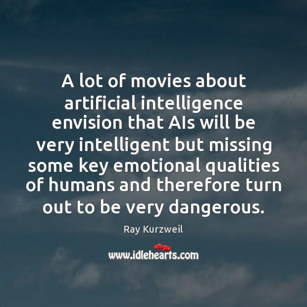 A lot of movies about artificial intelligence envision that AIs will be Ray Kurzweil Picture Quote
