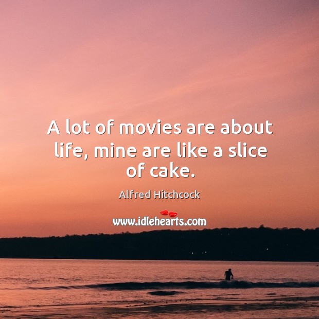 A lot of movies are about life, mine are like a slice of cake. Alfred Hitchcock Picture Quote