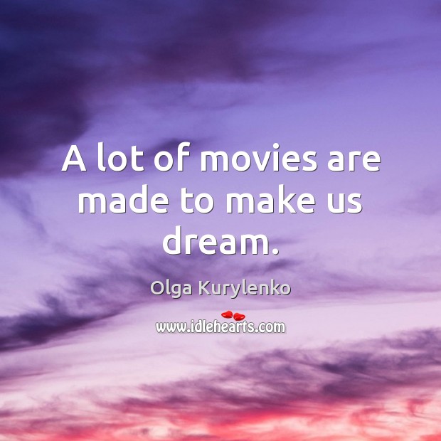 A lot of movies are made to make us dream. Olga Kurylenko Picture Quote