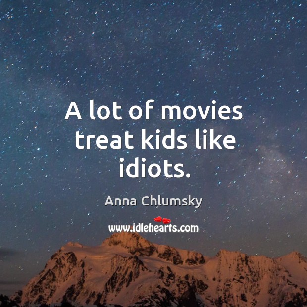 A lot of movies treat kids like idiots. Anna Chlumsky Picture Quote
