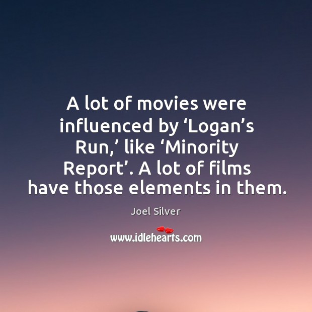A lot of movies were influenced by ‘logan’s run,’ like ‘minority report’. A lot of films have those elements in them. Joel Silver Picture Quote