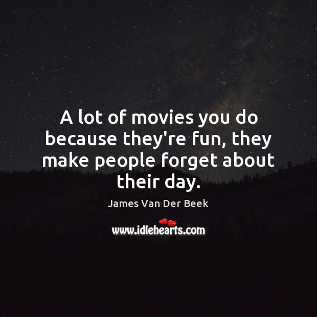A lot of movies you do because they’re fun, they make people forget about their day. Image