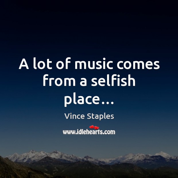 A lot of music comes from a selfish place… Image