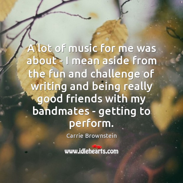 A lot of music for me was about – I mean aside Carrie Brownstein Picture Quote
