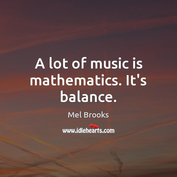 A lot of music is mathematics. It’s balance. Mel Brooks Picture Quote