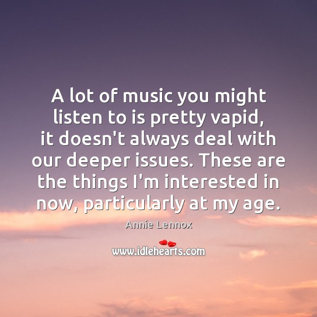 A lot of music you might listen to is pretty vapid, it Annie Lennox Picture Quote